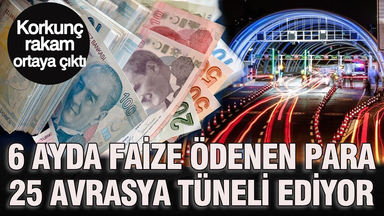 Korkunc rakam ortaya cikti 6 ayda faize odenen para 25 avrasya tuneli ediyor HAD9qlfg
